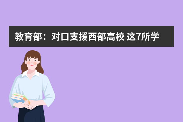 教育部：对口支援西部高校 这7所学校有变化